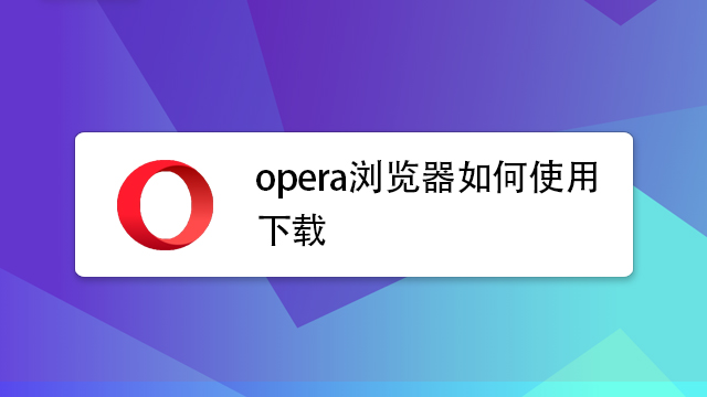 Opera浏览器怎么下载？